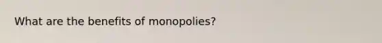 What are the benefits of monopolies?