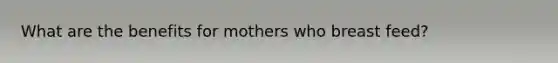 What are the benefits for mothers who breast feed?