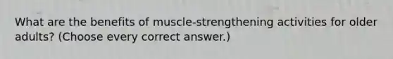 What are the benefits of muscle-strengthening activities for older adults? (Choose every correct answer.)