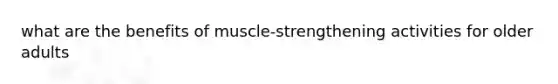 what are the benefits of muscle-strengthening activities for older adults