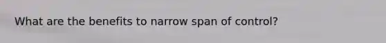 What are the benefits to narrow span of control?