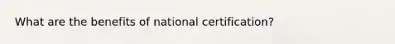 What are the benefits of national certification?