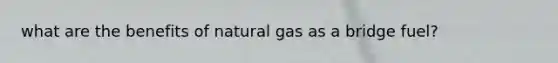 what are the benefits of natural gas as a bridge fuel?