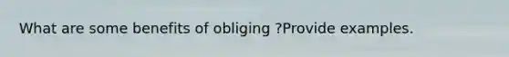 What are some benefits of obliging ?Provide examples.