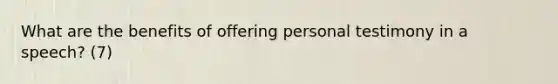 What are the benefits of offering personal testimony in a speech? (7)