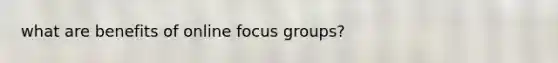 what are benefits of online focus groups?