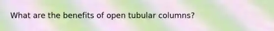 What are the benefits of open tubular columns?