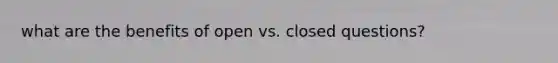 what are the benefits of open vs. closed questions?