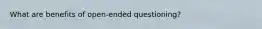What are benefits of open-ended questioning?