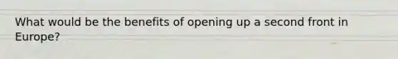 What would be the benefits of opening up a second front in Europe?