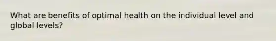 What are benefits of optimal health on the individual level and global levels?