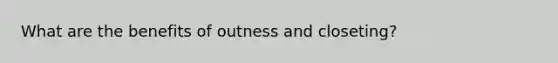 What are the benefits of outness and closeting?