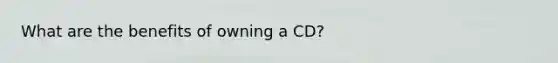 What are the benefits of owning a CD?