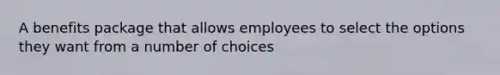 A benefits package that allows employees to select the options they want from a number of choices