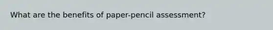 What are the benefits of paper-pencil assessment?