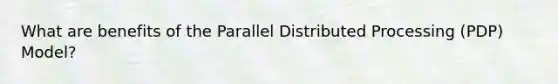 What are benefits of the Parallel Distributed Processing (PDP) Model?