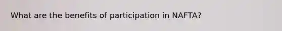 What are the benefits of participation in NAFTA?