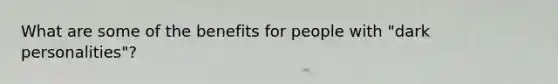 What are some of the benefits for people with "dark personalities"?