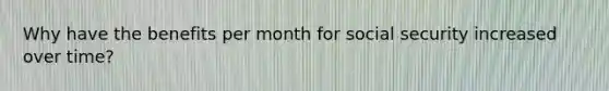 Why have the benefits per month for social security increased over time?