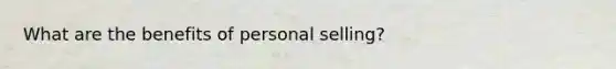 What are the benefits of personal selling?