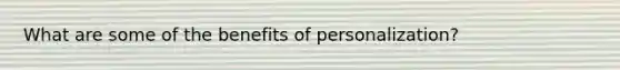 What are some of the benefits of personalization?