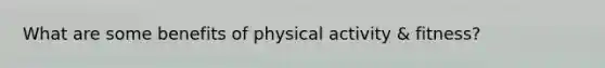 What are some benefits of physical activity & fitness?