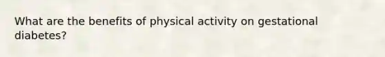 What are the benefits of physical activity on gestational diabetes?