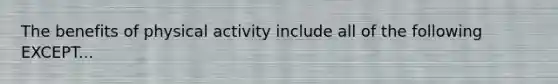 The benefits of physical activity include all of the following EXCEPT...