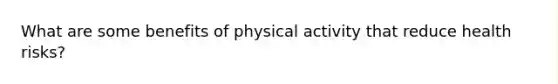 What are some benefits of physical activity that reduce health risks?