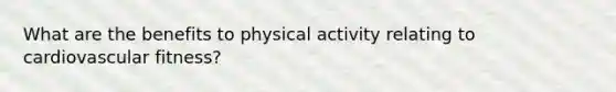 What are the benefits to physical activity relating to cardiovascular fitness?