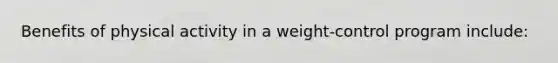 Benefits of physical activity in a weight-control program include: