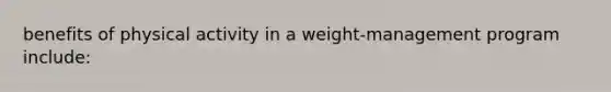 benefits of physical activity in a weight-management program include: