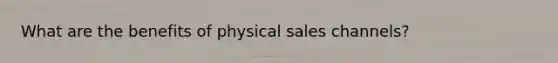 What are the benefits of physical sales channels?