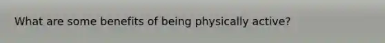 What are some benefits of being physically active?