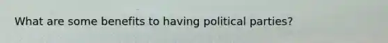 What are some benefits to having political parties?