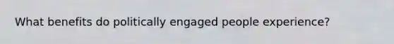 What benefits do politically engaged people experience?
