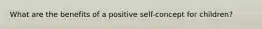 What are the benefits of a positive self-concept for children?