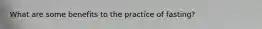 What are some benefits to the practice of fasting?