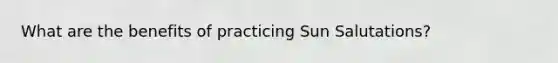 What are the benefits of practicing Sun Salutations?