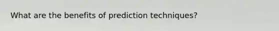 What are the benefits of prediction techniques?