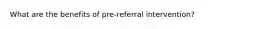 What are the benefits of pre-referral intervention?