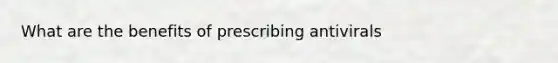 What are the benefits of prescribing antivirals