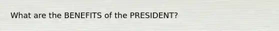 What are the BENEFITS of the PRESIDENT?