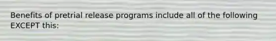 Benefits of pretrial release programs include all of the following EXCEPT this: