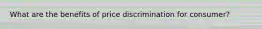 What are the benefits of price discrimination for consumer?