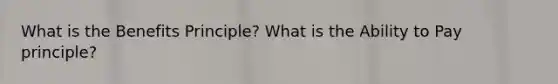 What is the Benefits Principle? What is the Ability to Pay principle?