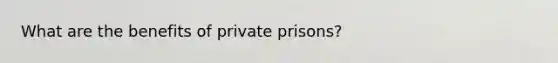 What are the benefits of private prisons?