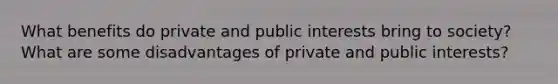 What benefits do private and public interests bring to society? What are some disadvantages of private and public interests?