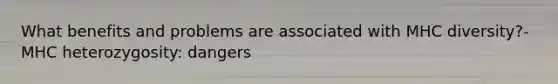 What benefits and problems are associated with MHC diversity?- MHC heterozygosity: dangers