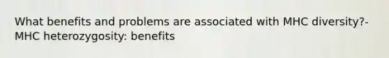 What benefits and problems are associated with MHC diversity?- MHC heterozygosity: benefits